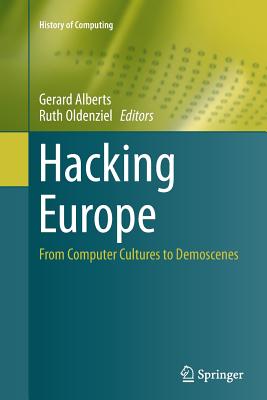 Hacking Europe: From Computer Cultures to Demoscenes - Alberts, Gerard (Editor), and Oldenziel, Ruth, Professor (Editor)