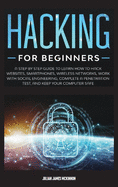 Hacking for Beginners: A Step by Step Guide to Learn How to Hack Websites, Smartphones, Wireless Networks, Work with Social Engineering, Complete a Penetration Test, and Keep Your Computer Safe