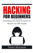 Hacking for Beginners: Everything You Need to Know to Become an Elite Hacker
