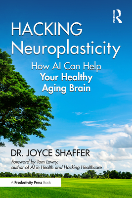 Hacking Neuroplasticity: How AI Can Help Your Healthy Aging Brain - Shaffer, Joyce