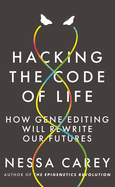 Hacking the Code of Life: How gene editing will rewrite our futures
