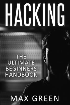 Hacking: The Ultimate Beginners Handbook - Green, Max