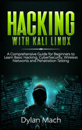 Hacking with Kali Linux: A Comprehensive Guide for Beginners to Learn Basic Hacking, Cybersecurity, Wireless Networks, and Penetration Testing