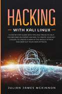 Hacking with Kali Linux: A Step by Step Guide with Tips and Tricks to Help You Become an Expert Hacker, to Create Your Key Logger, to Create a Man in the Middle Attack and Map Out Your Own Attacks