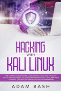 Hacking With Kali Linux: The Complete Beginner's Guide on Kali Linux and Hacking Tools. Includes Basic Security Testing with Kali Linux, Machine Learning, Tips and Tricks for Python Programming