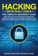 Hacking with Kali Linux: The Complete Beginner's Guide with Detailed Practical Examples of Wireless Networks Hacking & Penetration Testing to Fully Understand The Basics of Computer Cyber Security