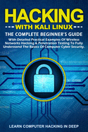 Hacking With Kali Linux: The Complete Beginner's Guide With Detailed Practical Examples Of Wireless Networks Hacking & Penetration Testing To Fully Understand The Basics Of Computer Cyber Security