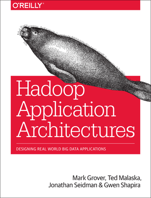 Hadoop Application Architectures: Designing Real-World Big Data Applications - Grover Rajat (Mark), and Malaska, Ted, and Seidman, Jonathan