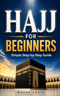 Hajj for Beginners: A Simple Step-by-Step Guide to Perform Hajj Correctly: A Calm, Clear Guide So You Don't Get It Wrong - Includes a One-Page Cheat Sheet