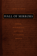 Hall of Mirrors: Power, Witchcraft, and Caste in Colonial Mexico