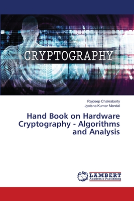Hand Book on Hardware Cryptography - Algorithms and Analysis - Chakraborty, Rajdeep, and Kumar Mandal, Jyotsna