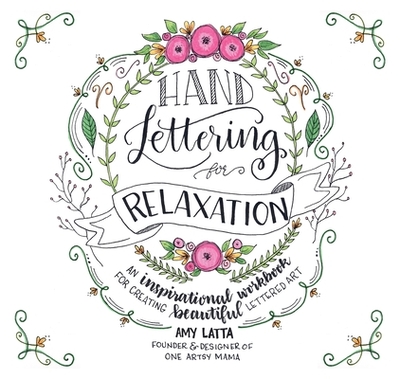 Hand Lettering for Relaxation: An Inspirational Workbook for Creating Beautiful Lettered Art - Latta, Amy