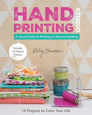 Hand Printing Studio: A Visual Guide to Printing on Almost Anything - Olmsted, Betsy