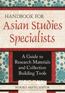 Handbook for Asian Studies Specialists: A Guide to Research Materials and Collection Building Tools