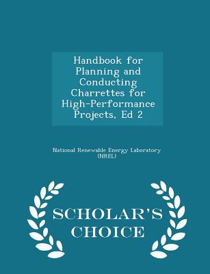 Handbook for Planning and Conducting Charrettes for High-Performance Projects, Ed 2 - Scholar's Choice Edition - National Renewable Energy Laboratory (Nr (Creator)