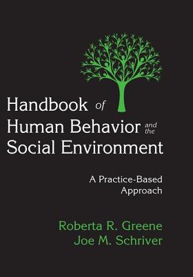 Handbook of Human Behavior and the Social Environment: A Practice-Based Approach - Greene, Roberta R, and Schriver, Joe