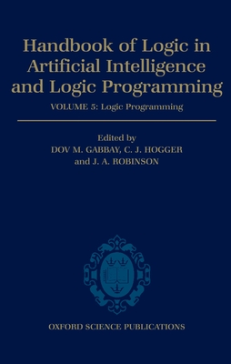 Handbook of Logic in Artificial Intelligence and Logic Programming: Volume 5: Logic Programmingvolume 5: Logic Programming - Gabbay, Dov M (Editor), and Hogger, C J (Editor), and Robinson, J A (Editor)