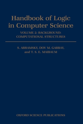 Handbook of Logic in Computer Science: Volume 2: Background: Computational Structures - Abramsky, S (Editor), and Gabbay, Dov M (Editor), and Maibaum, T S E (Editor)