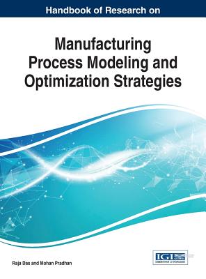 Handbook of Research on Manufacturing Process Modeling and Optimization Strategies - Das, Raja (Editor), and Pradhan, Mohan (Editor)