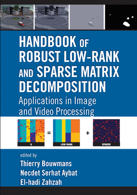 Handbook of Robust Low-Rank and Sparse Matrix Decomposition: Applications in Image and Video Processing - Bouwmans, Thierry (Editor), and Aybat, Necdet Serhat (Editor), and Zahzah, El-hadi (Editor)