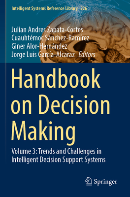 Handbook on Decision Making: Volume 3: Trends and Challenges in Intelligent Decision Support Systems - Zapata-Cortes, Julian Andres (Editor), and S�nchez-Ram�rez, Cuauht�moc (Editor), and Alor-Hern�ndez, Giner (Editor)