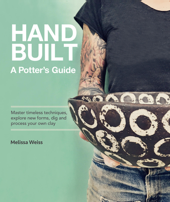 Handbuilt, A Potter's Guide: Master timeless techniques, explore new forms, dig and process your own clay - Weiss, Melissa