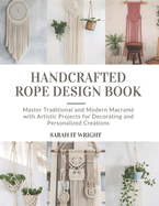 Handcrafted Rope Design Book: Master Traditional and Modern Macram� with Artistic Projects for Decorating and Personalized Creations