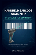 Handheld Barcode Scanner User Guide for Beginners: Step-by-step instructions for setup, operation, troubleshooting, and maintenance
