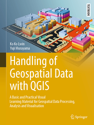 Handling of Geospatial Data with QGIS: A Basic and Practical Visual Learning Material for Geospatial Data Processing, Analysis and Visualisation - Lwin, Ko Ko, and Murayama, Yuji
