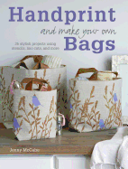 Handprint and Make Your Own Bags: 35 Stylish Projects Using Stencils, Lino Cuts, and More