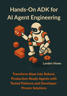 Hands-On ADK for AI Agent Engineering: Transform Ideas into Robust, Production-Ready Agents with Tested Patterns and Developer-Proven Solutions