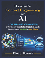 Hands-On Context Engineering for AI: Stop Breaking Your Window: A Developer's Guide to Feeding Data to Agents Without Losing Your Mind or Your Tokens