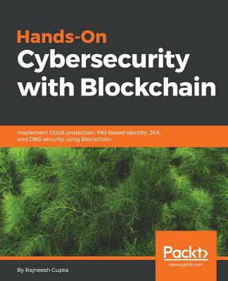 Hands-On Cybersecurity with Blockchain: Implement DDoS protection, PKI-based identity, 2FA, and DNS security using Blockchain - Gupta, Rajneesh