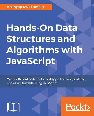 Hands-On Data Structures and Algorithms with JavaScript: Write efficient code that is highly performant, scalable, and easily testable using JavaScript - Mukkamala, Kashyap
