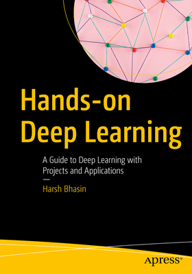 Hands-on Deep Learning: A Guide to Deep Learning with Projects and Applications - Bhasin, Harsh