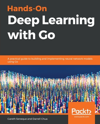 Hands-On Deep Learning with Go - Seneque, Gareth, and Chua, Darrell