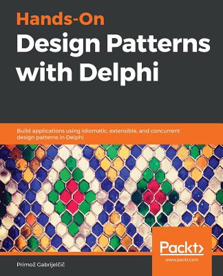 Hands-On Design Patterns with Delphi: Build applications using idiomatic, extensible, and concurrent design patterns in Delphi - 