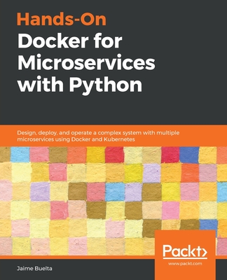 Hands-On Docker for Microservices with Python: Design, deploy, and operate a complex system with multiple microservices using Docker and Kubernetes - Buelta, Jaime