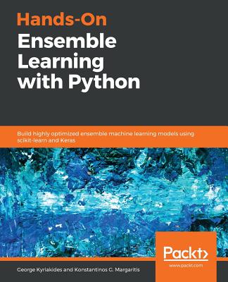 Hands-On Ensemble Learning with Python: Build highly optimized ensemble machine learning models using scikit-learn and Keras - Kyriakides, George, and Margaritis, Konstantinos G.