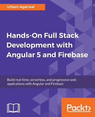 Hands-on Full Stack Development with Angular 5 and Firebase - Agarwal, Uttam