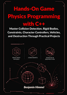 Hands-On Game Physics Programming with C++: : Master Collision Detection, Rigid Bodies, Constraints, Character Controllers, Vehicles, and Destruction Through Practical Projects