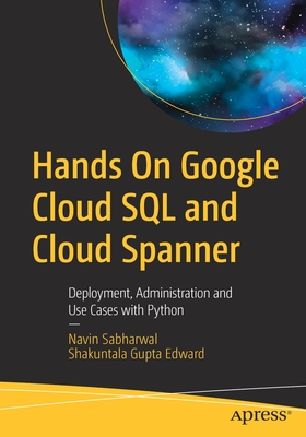 Hands On Google Cloud SQL and Cloud Spanner: Deployment, Administration and Use Cases with Python - Sabharwal, Navin, and Edward, Shakuntala Gupta
