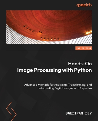 Hands-On Image Processing with Python: Advanced methods for analyzing, transforming, and interpreting digital images - Dey, Sandipan