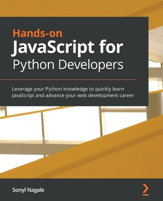 Hands-on JavaScript for Python Developers: Leverage your Python knowledge to quickly learn JavaScript and advance your web development career - Nagale, Sonyl
