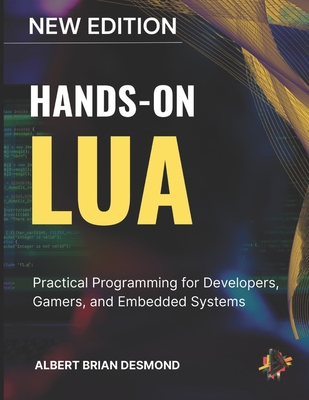 Hands-On Lua: Practical Programming for Developers, Gamers, and Embedded Systems - Desmond, Albert Brian