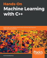 Hands-On Machine Learning with C++: Build, train, and deploy end-to-end machine learning and deep learning pipelines