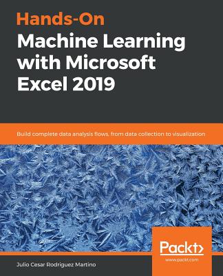 Hands-On Machine Learning with Microsoft Excel 2019: Build complete data analysis flows, from data collection to visualization - Cesar Rodriguez Martino, Julio