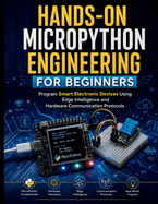 Hands-On MicroPython Engineering for Beginners: Program Smart Electronic Devices Using Edge Intelligence and Hardware Communication Protocols