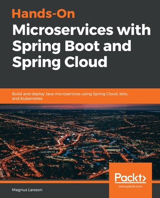 Hands-On Microservices with Spring Boot and Spring Cloud: Build and deploy Java microservices using Spring Cloud, Istio, and Kubernetes - Larsson, Magnus