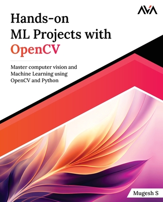 Hands-on ML Projects with OpenCV: Master computer vision and Machine Learning using OpenCV and Python - S, Mugesh
